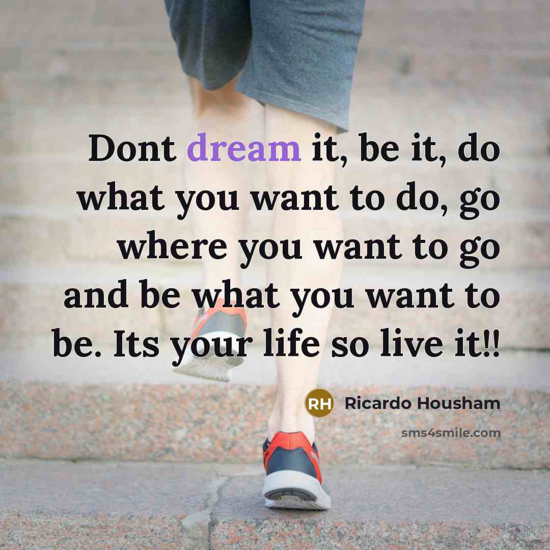 “Dont dream it, be it, do what you want to…” quote by Ricardo Housham