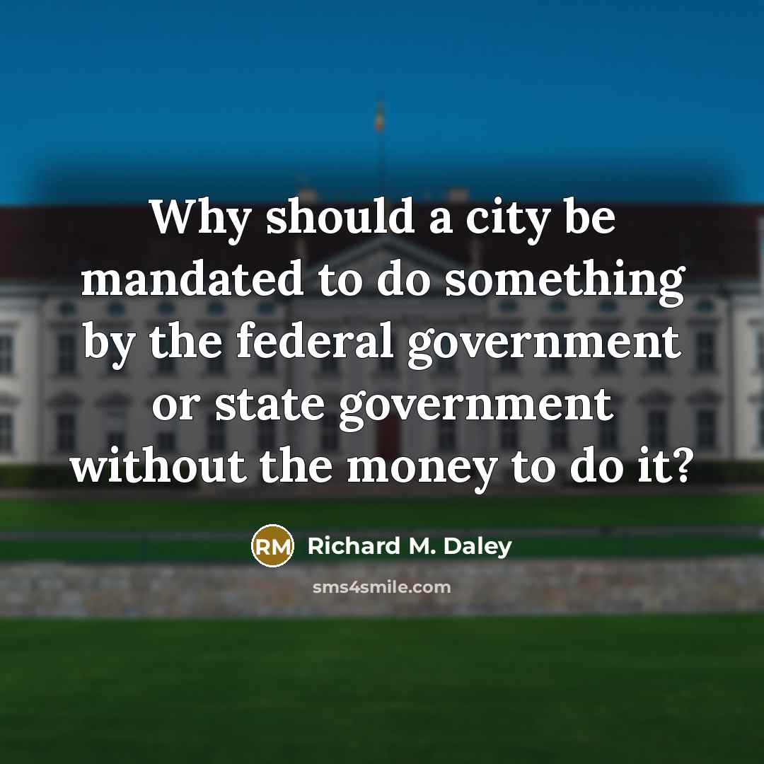 “Why should a city be mandated to do something by…” quote by Richard M. Daley