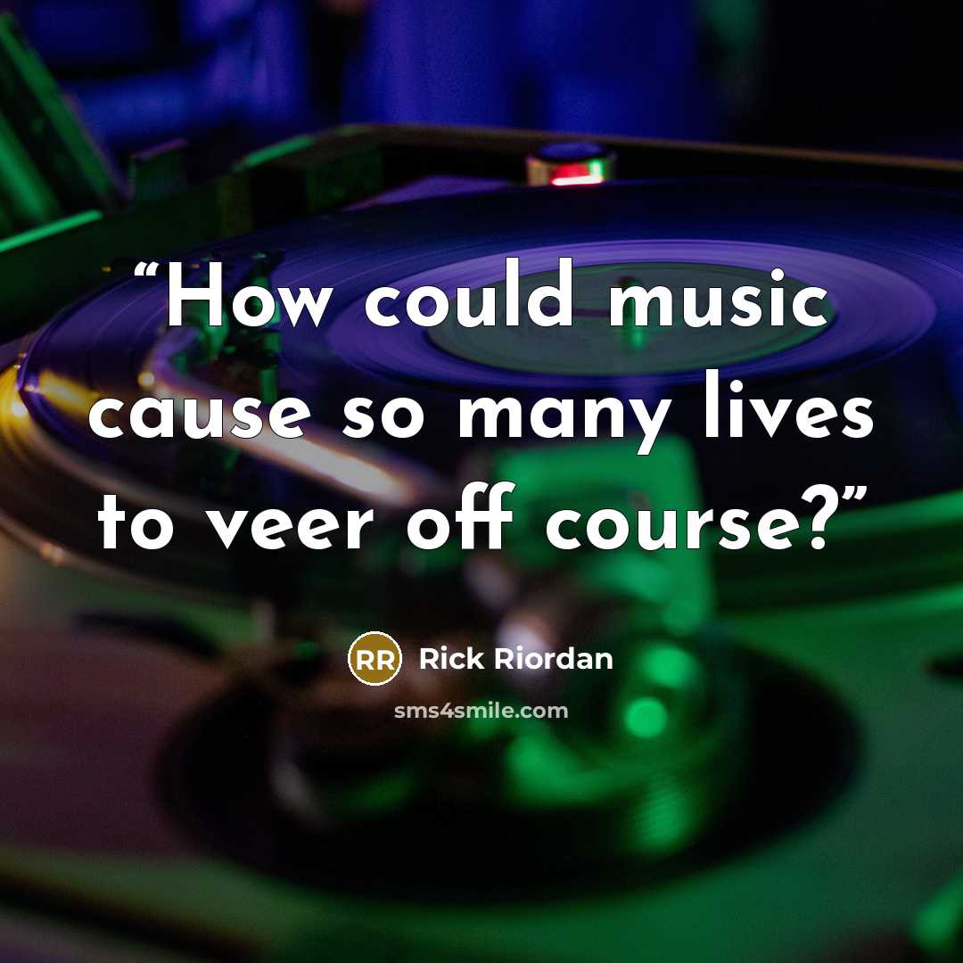“How could music cause so many lives to veer off course?” quote by Rick Riordan