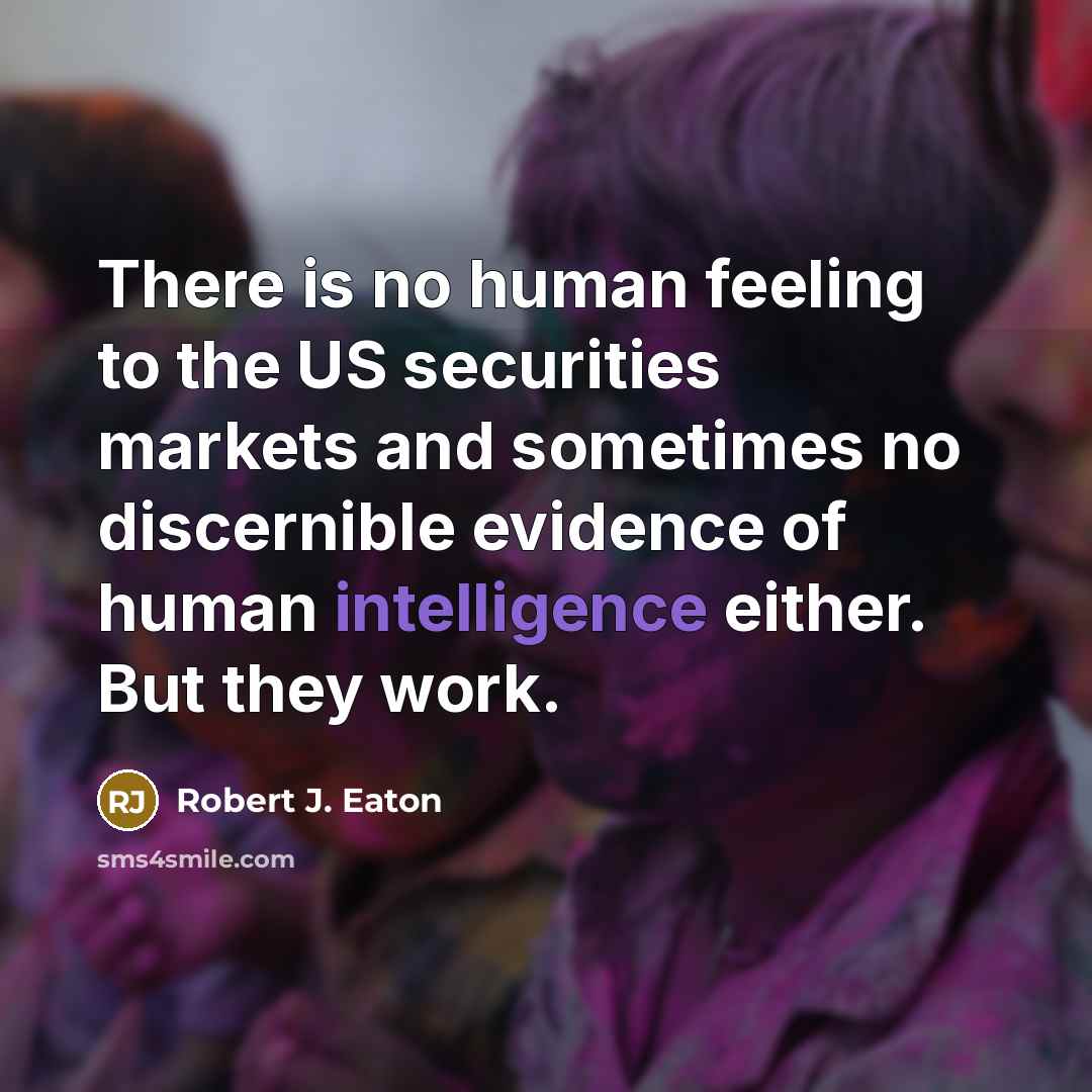“There is no human feeling to the US securities markets…” quote by Robert J. Eaton