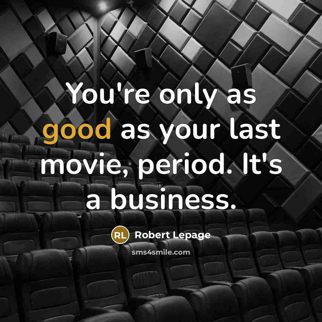 “You're only as good as your last movie, period. It's…” quote by Robert Lepage