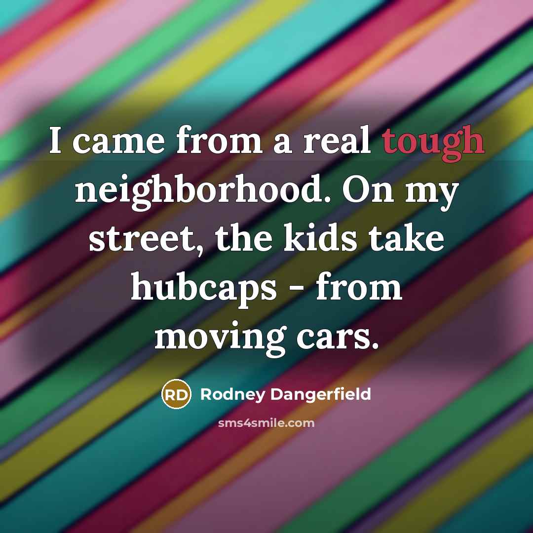 “I came from a real tough neighborhood. On my street,…” quote by Rodney Dangerfield
