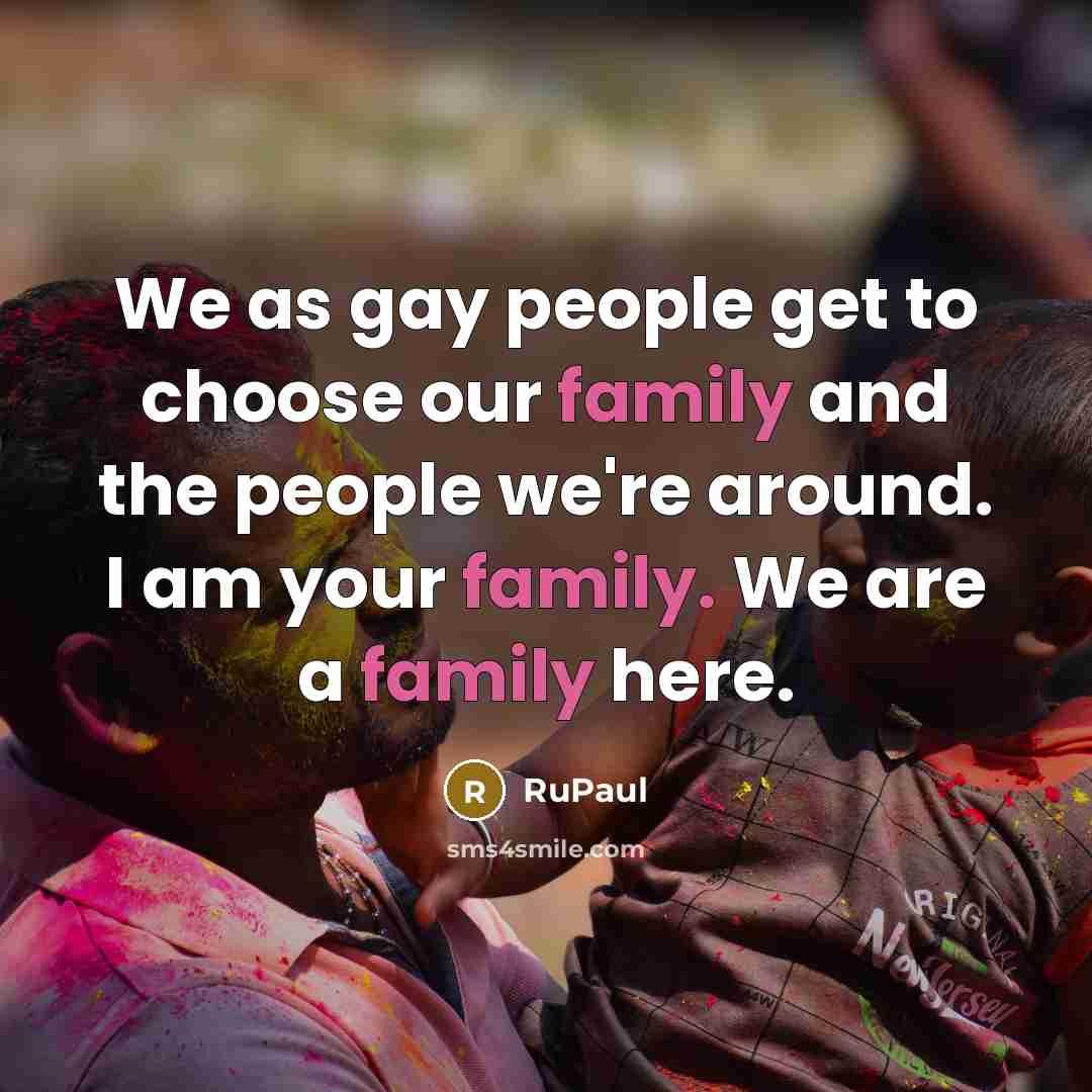 “We as gay people get to choose our family and…” quote by RuPaul