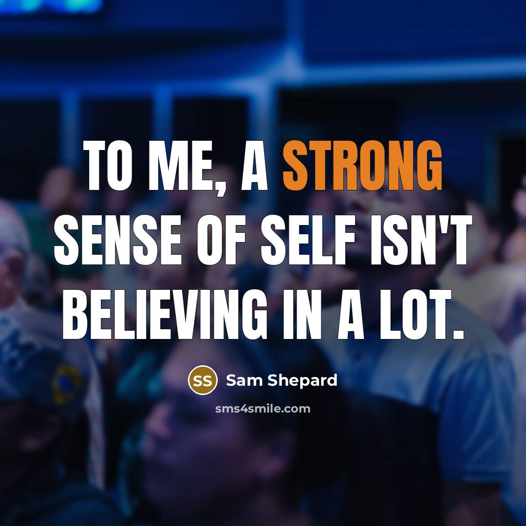 “To me, a strong sense of self isn't believing in…” quote by Sam Shepard