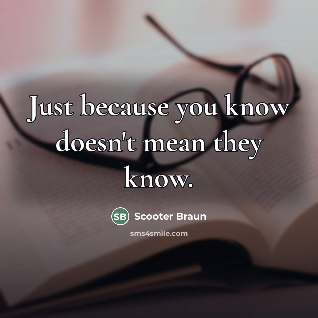 “Just because you know doesn't mean they know.…” quote by Scooter Braun