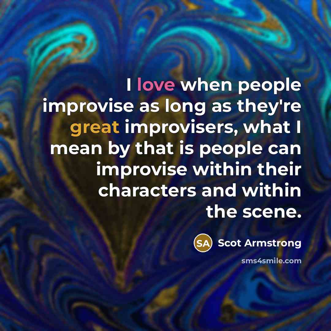 “I love when people improvise as long as they're great…” quote by Scot Armstrong