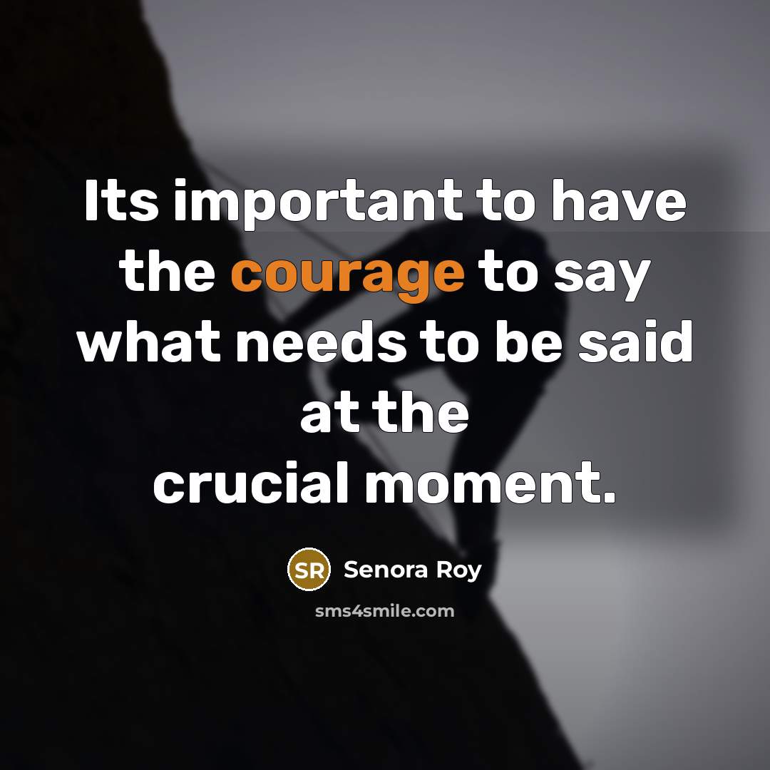 “Its important to have the courage to say what needs…” quote by Senora Roy