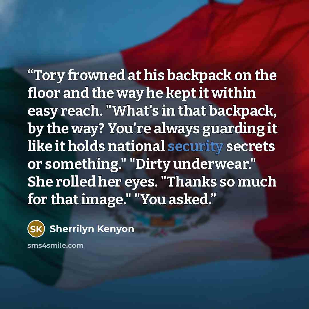 “Tory frowned at his backpack on the floor and the way he kept it within easy reach. "What's in that backpack, by the way? You're always guarding it like it holds national security secrets or something." "Dirty underwear." She rolled her eyes. "Thanks so much for that image." "You asked.” quote by Sherrilyn Kenyon
