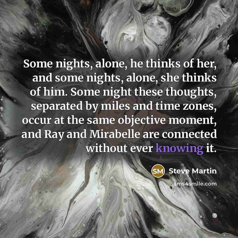 “Some nights, alone, he thinks of her, and some nights,…” quote by Steve Martin