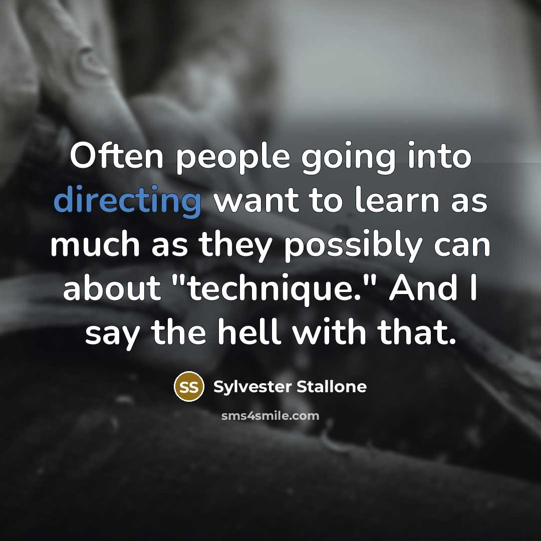 “Often people going into directing want to learn as much as they possibly can about "technique." And I say the hell with that.” quote by Sylvester Stallone