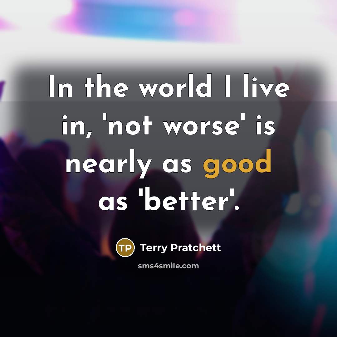 “In the world I live in, 'not worse' is nearly…” quote by Terry Pratchett