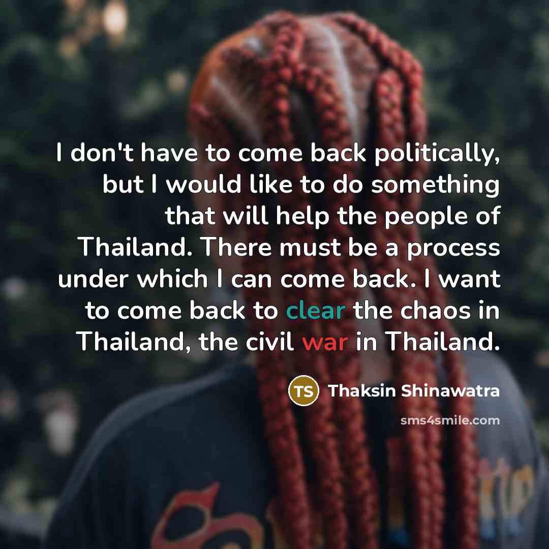 “I don't have to come back politically, but I would…” quote by Thaksin Shinawatra