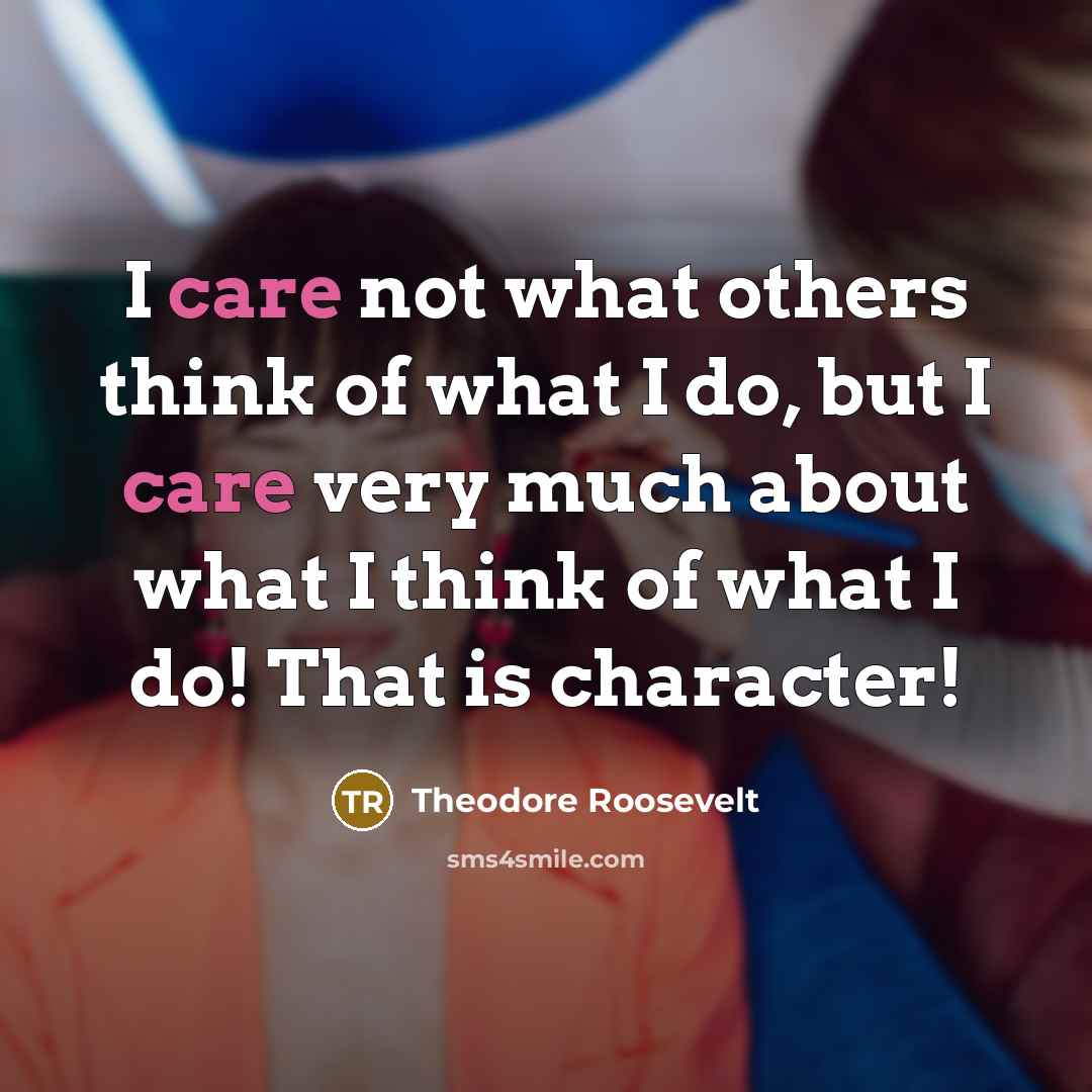 “I care not what others think of what I do,…” quote by Theodore Roosevelt