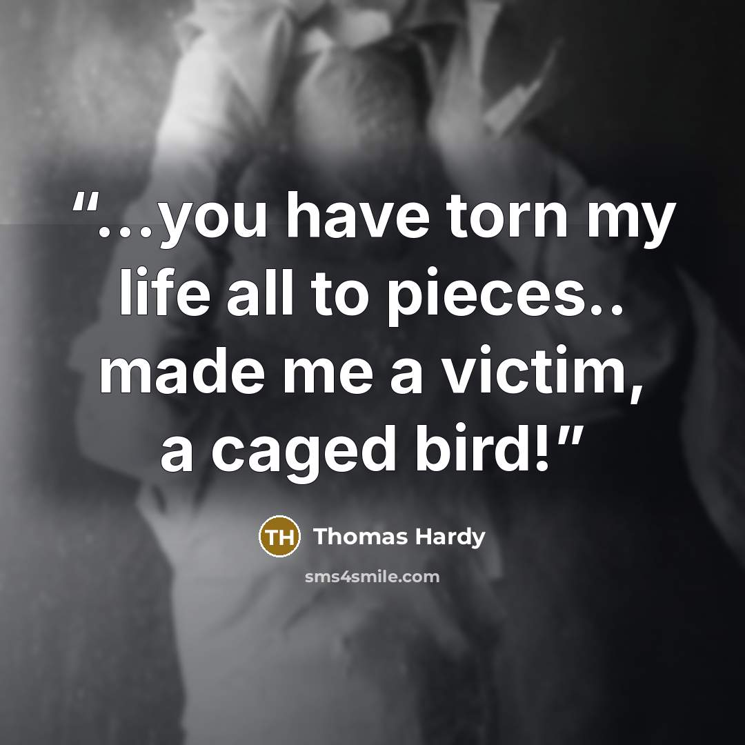 “...you have torn my life all to pieces.. made me a victim, a caged bird!” quote by Thomas Hardy