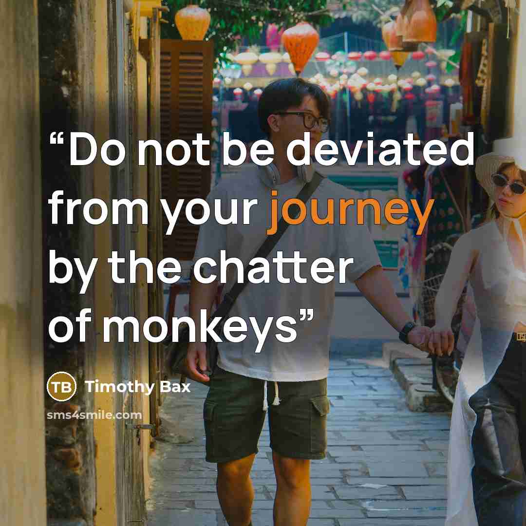 “Do not be deviated from your journey by the chatter of monkeys” quote by Timothy Bax