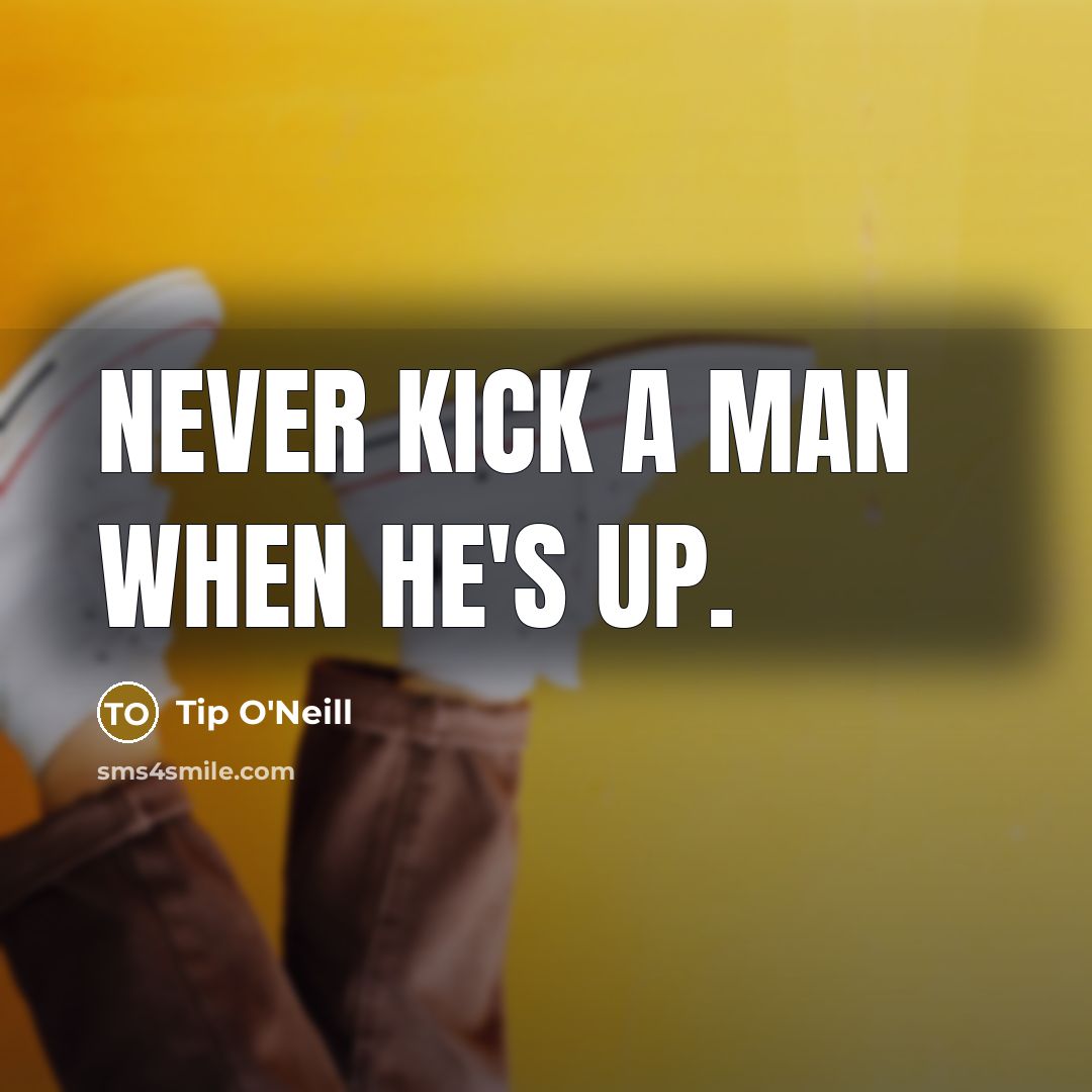 “Never kick a man when he's up.…” quote by Tip O'Neill