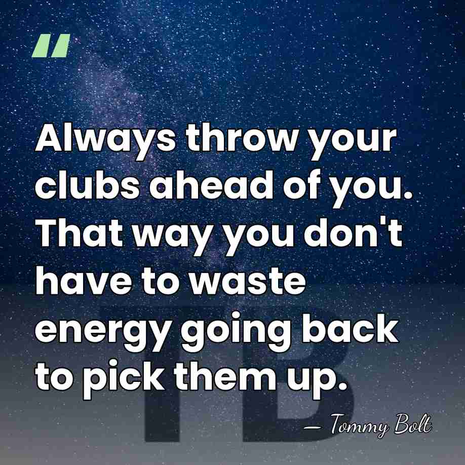 Always throw your clubs ahead of you. That way you don't have&hellip; - Tommy Bolt