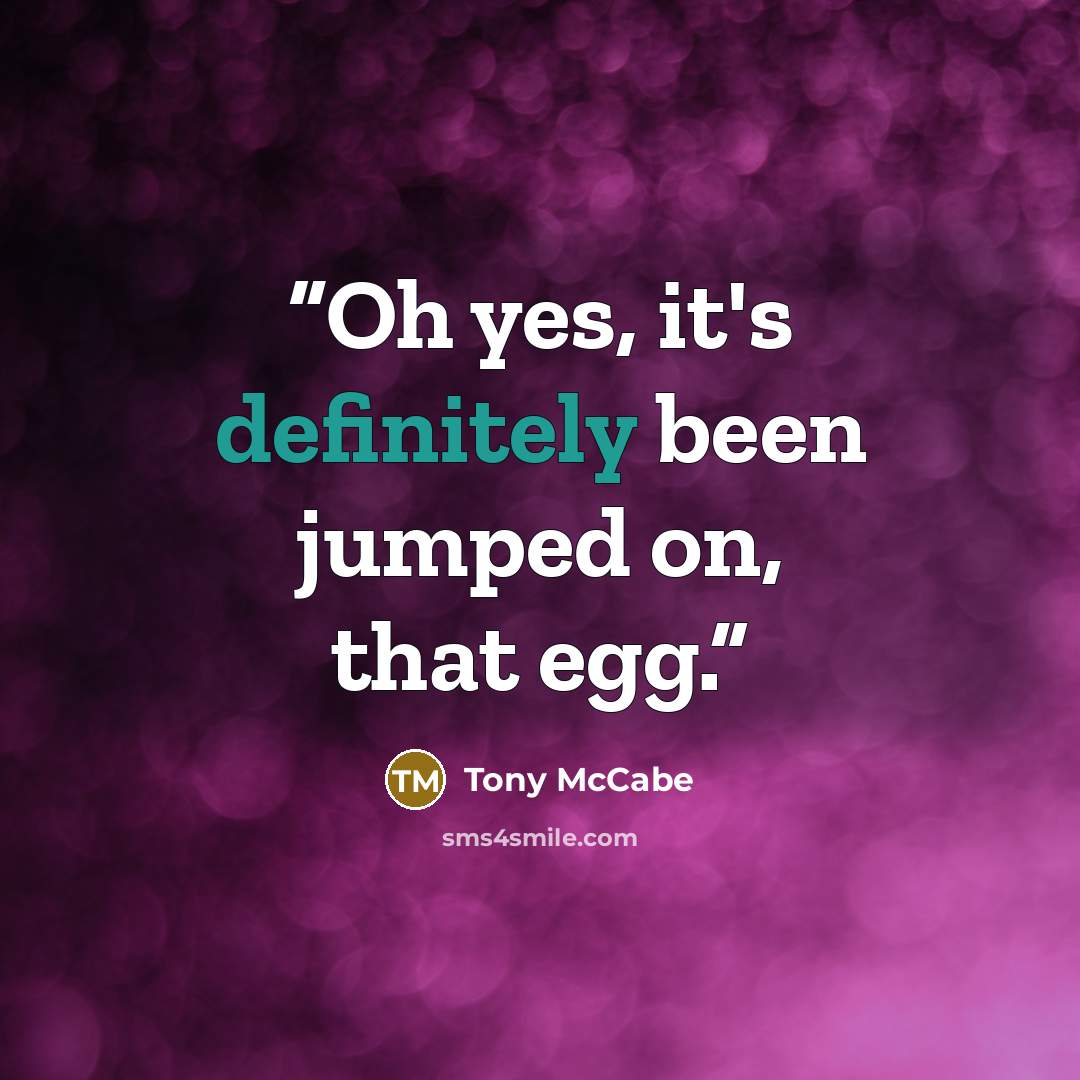 “Oh yes, it's definitely been jumped on, that egg.” quote by Tony McCabe