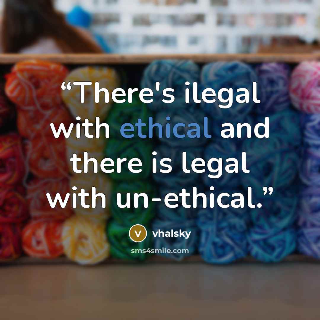 “There's ilegal with ethical and there is legal with un-ethical.” quote by vhalsky
