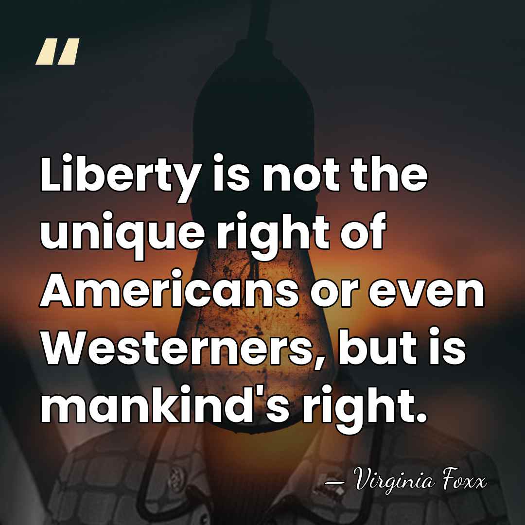 Liberty is not the unique right of Americans or even Westerners, but&hellip; - Virginia Foxx