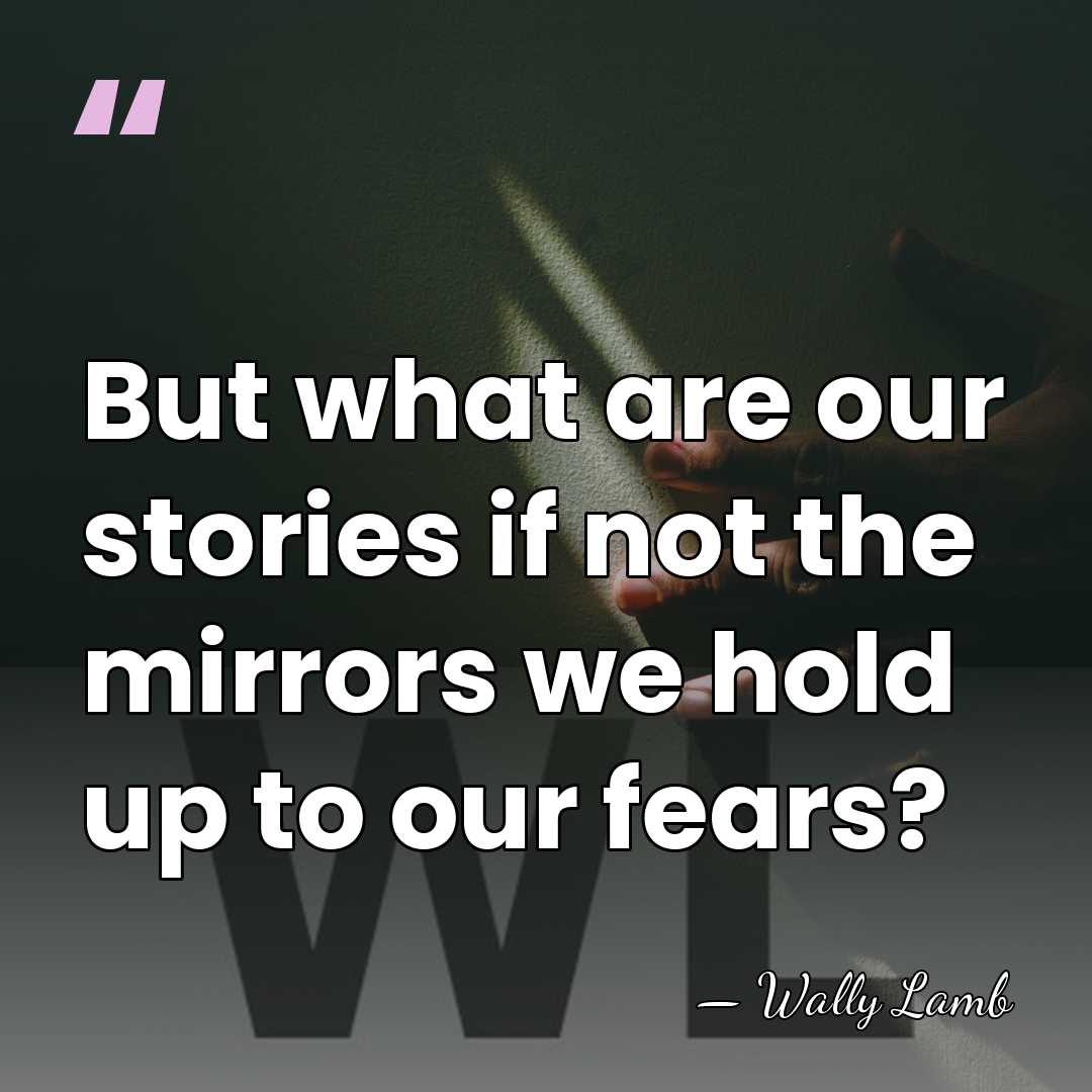 But what are our stories if not the mirrors we hold up&hellip; - Wally Lamb
