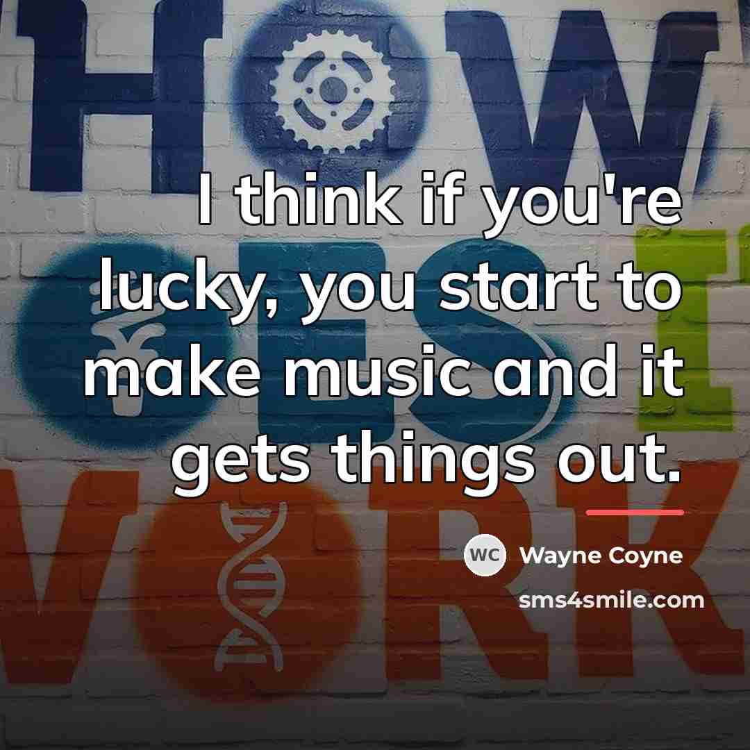 “I think if you're lucky, you start to make music…” quote by Wayne Coyne