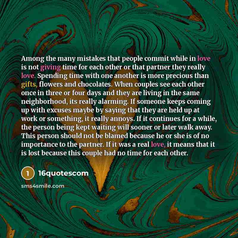 “Among the many mistakes that people commit while in love is not giving time for each other or that partner they really love. Spending time with one another is more precious than gifts, flowers and chocolates. When couples see each other once in three or four days and they are living in the same…” quote by 16quotescom