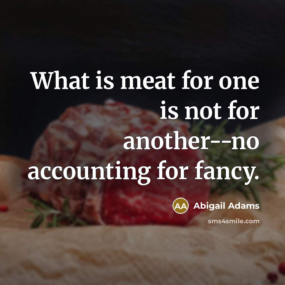 “What is meat for one is not for another--no accounting…” quote by Abigail Adams