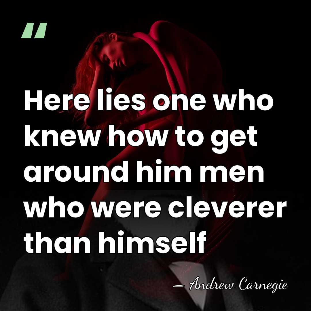 Here lies one who knew how to get around him men who&hellip; - Andrew Carnegie