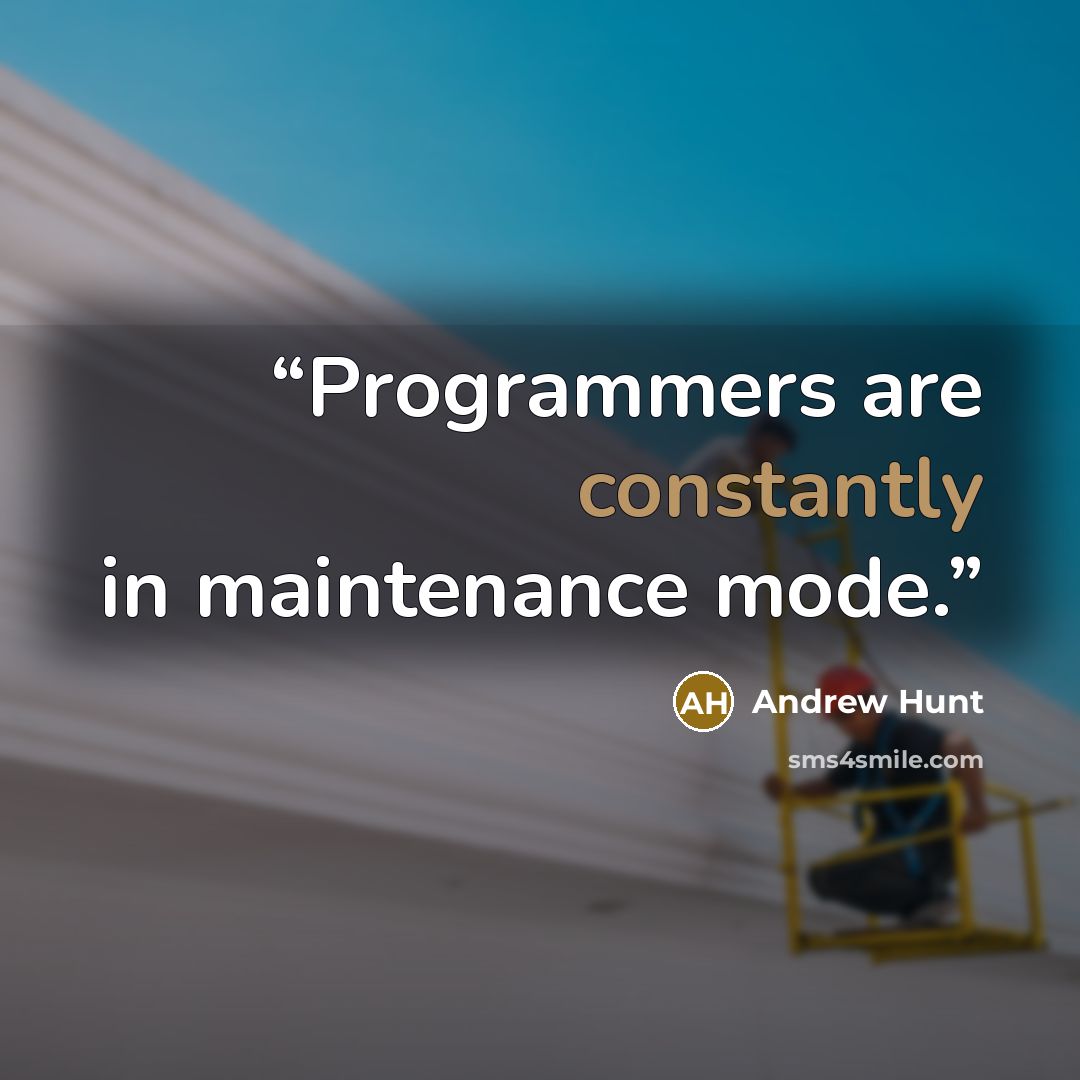 “Programmers are constantly in maintenance mode.” quote by Andrew Hunt