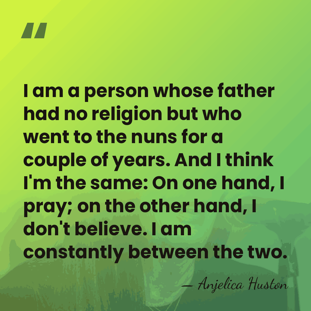 I am a person whose father had no religion but who went&hellip; - Anjelica Huston