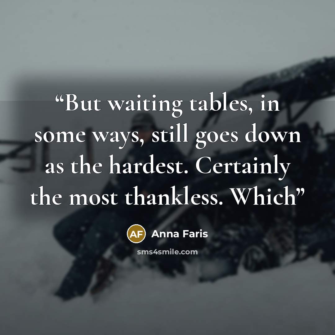 “But waiting tables, in some ways, still goes down as the hardest. Certainly the most thankless. Which” quote by Anna Faris