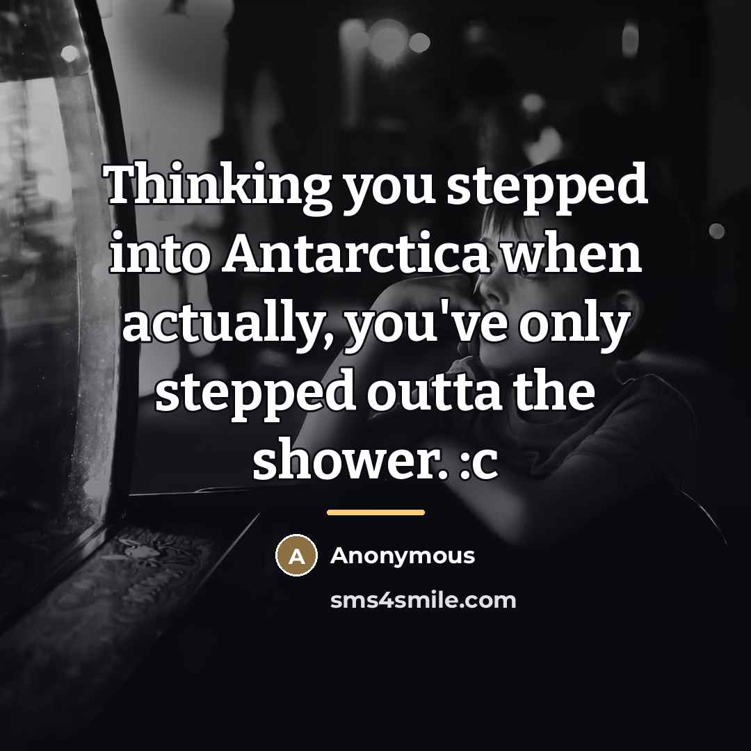 “Thinking you stepped into Antarctica when actually, you've only stepped…” quote by Anonymous