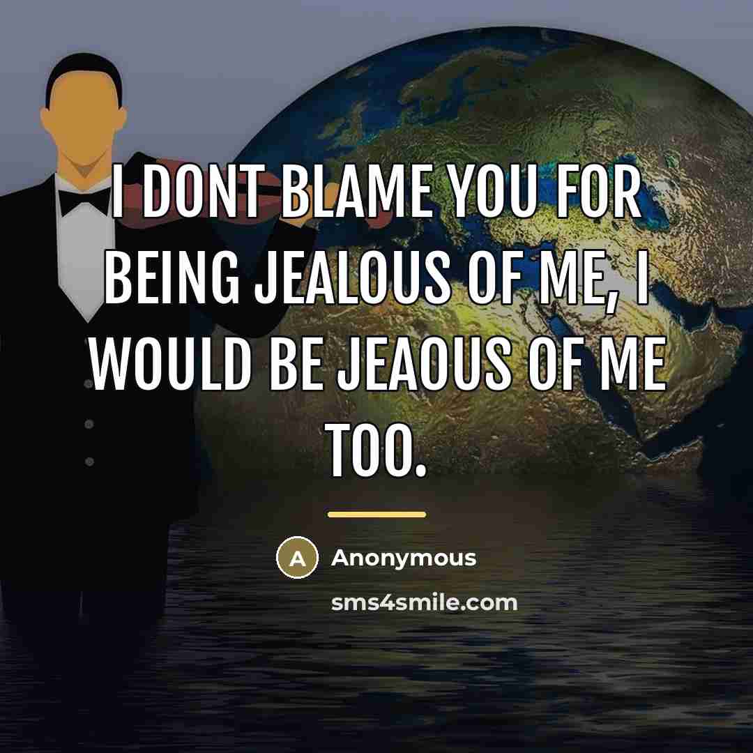 “I dont blame you for being jealous of me, I…” quote by Anonymous