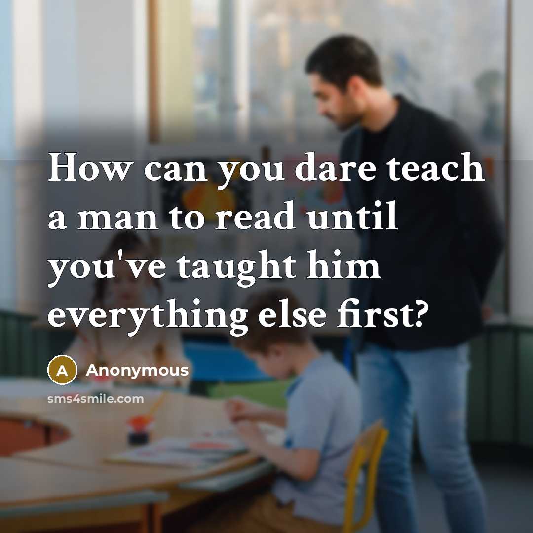 “How can you dare teach a man to read until…” quote by Anonymous