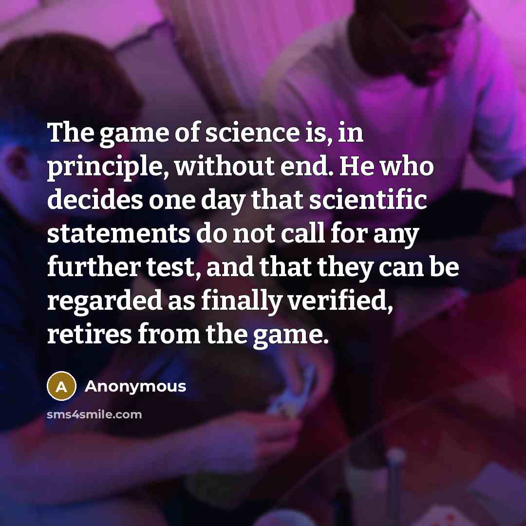 “The game of science is, in principle, without end. He…” quote by Anonymous
