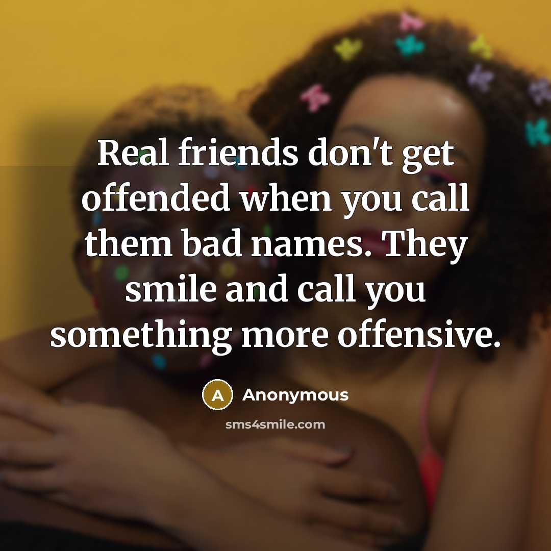 “Real friends don't get offended when you call them bad…” quote by Anonymous