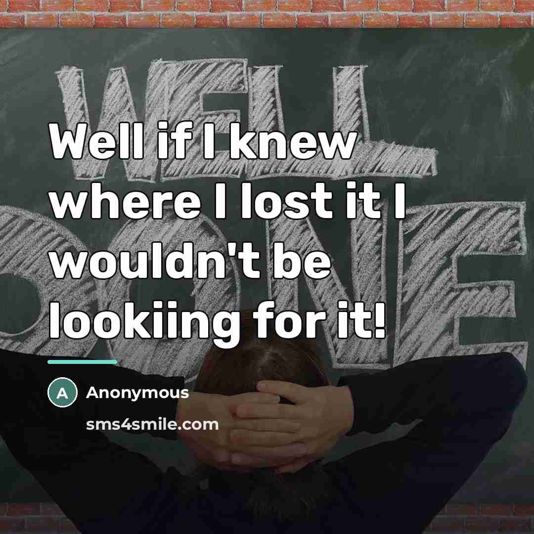 “Well if I knew where I lost it I wouldn't…” quote by Anonymous