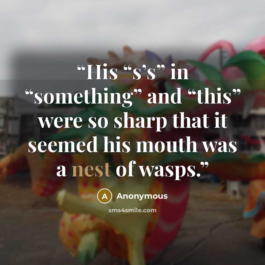 “His “s’s” in “something” and “this” were so sharp that it seemed his mouth was a nest of wasps.” quote by Anonymous
