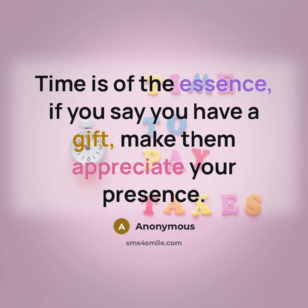 “Time is of the essence, if you say you have a gift, make them appreciate your presence.” quote by Anonymous