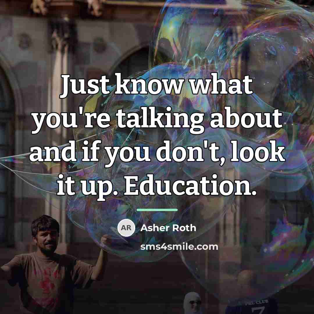 “Just know what you're talking about and if you don't,…” quote by Asher Roth