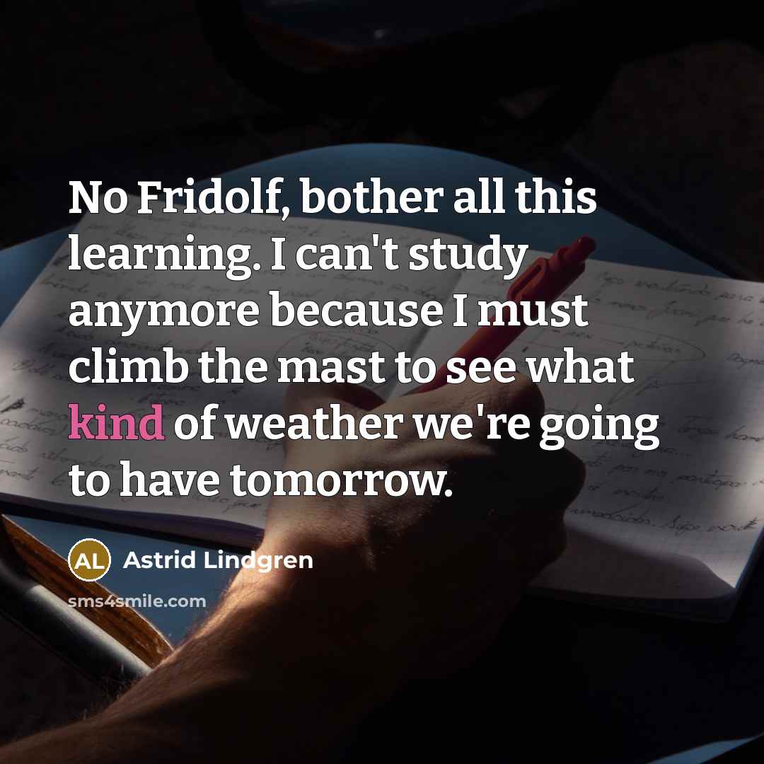 “No Fridolf, bother all this learning. I can't study anymore…” quote by Astrid Lindgren