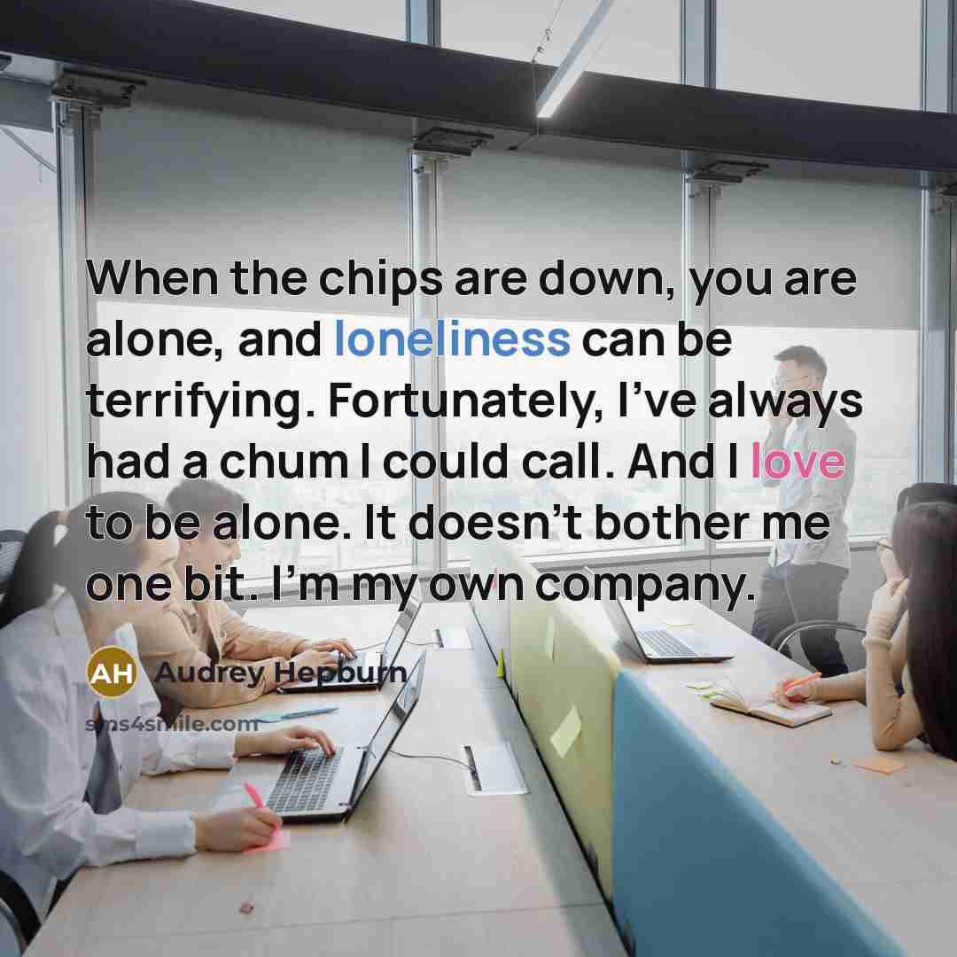 “When the chips are down, you are alone, and loneliness…” quote by Audrey Hepburn