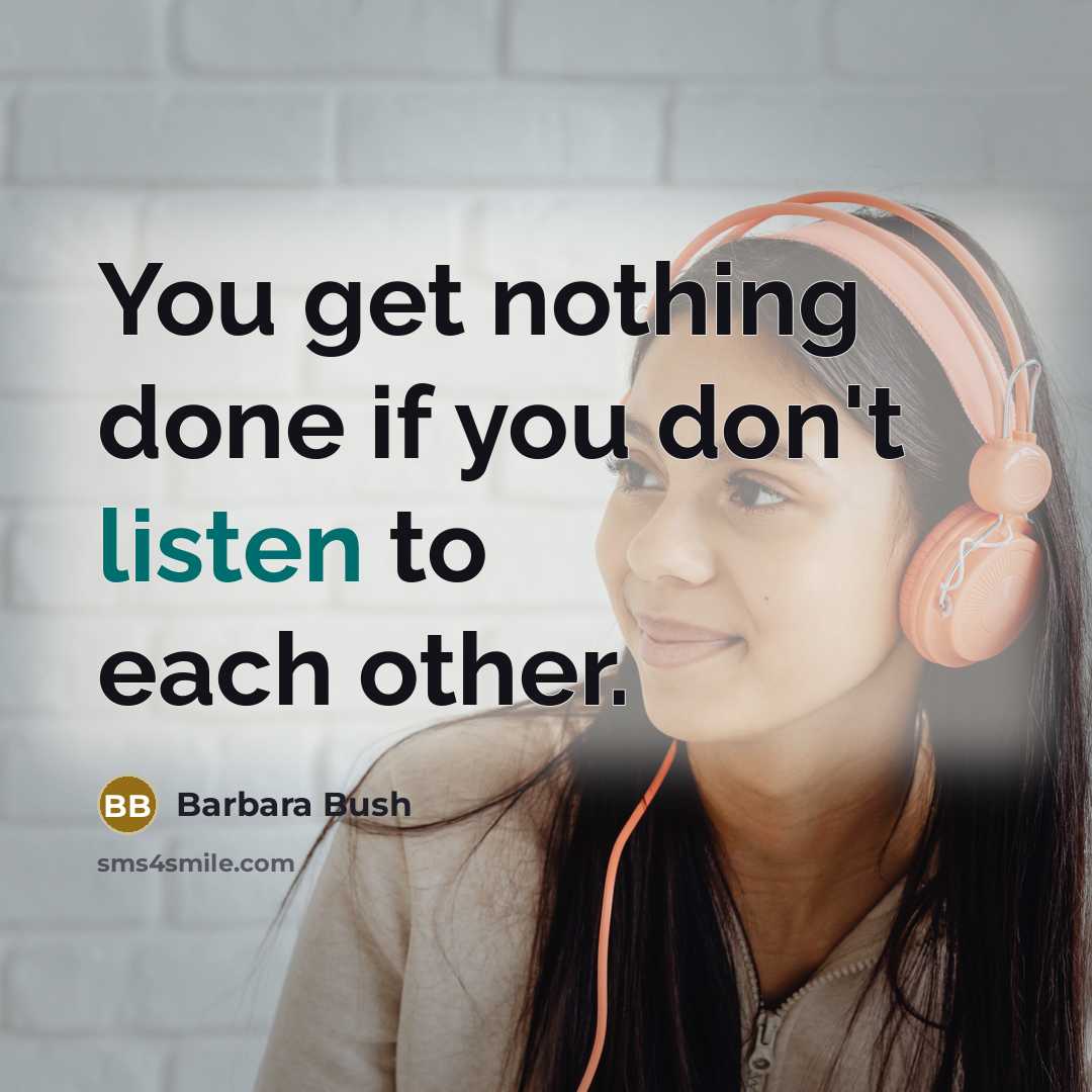 “You get nothing done if you don't listen to each…” quote by Barbara Bush