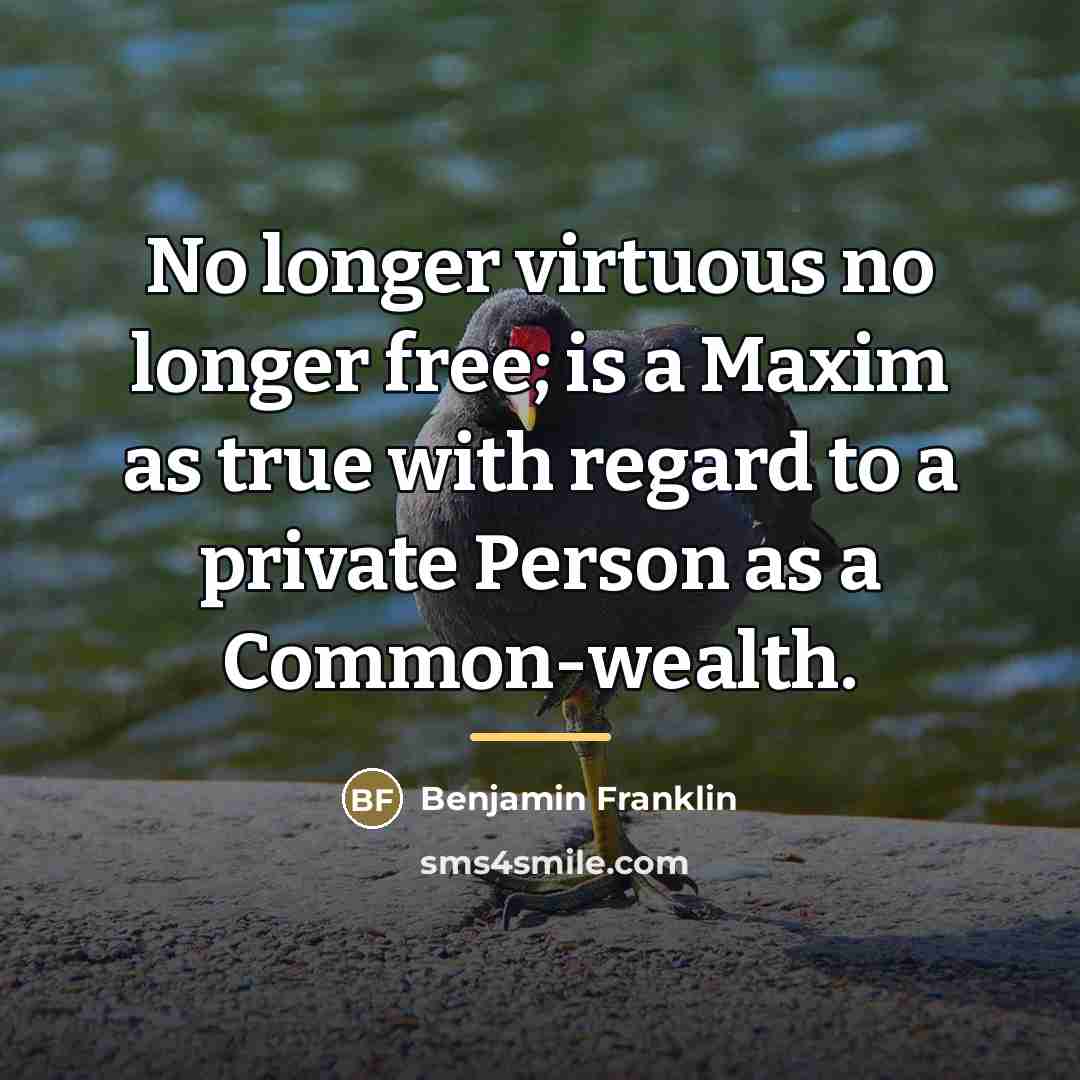 “No longer virtuous no longer free; is a Maxim as…” quote by Benjamin Franklin