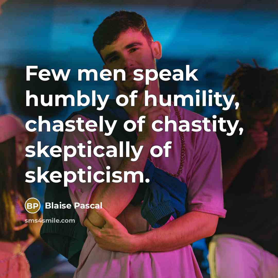 “Few men speak humbly of humility, chastely of chastity, skeptically…” quote by Blaise Pascal