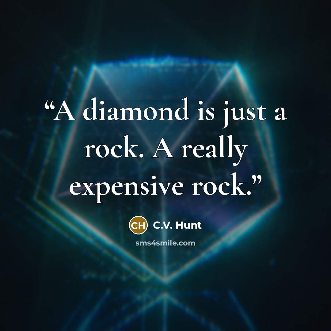 “A diamond is just a rock. A really expensive rock.” quote by C.V. Hunt