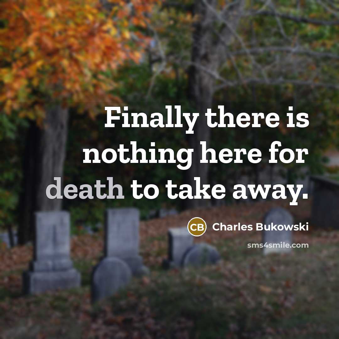 “Finally there is nothing here for death to take away.” quote by Charles Bukowski
