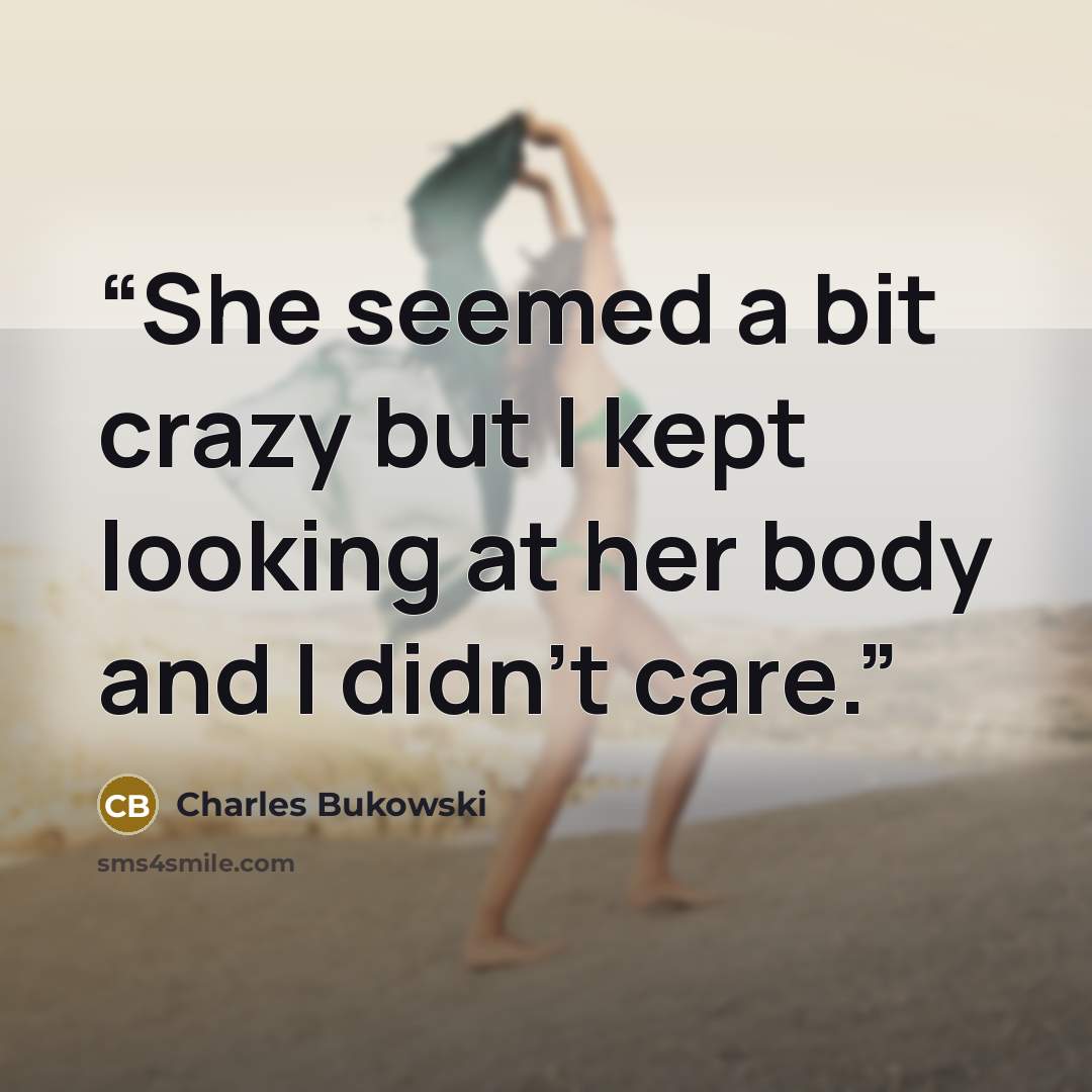 “She seemed a bit crazy but I kept looking at her body and I didn't care.” quote by Charles Bukowski
