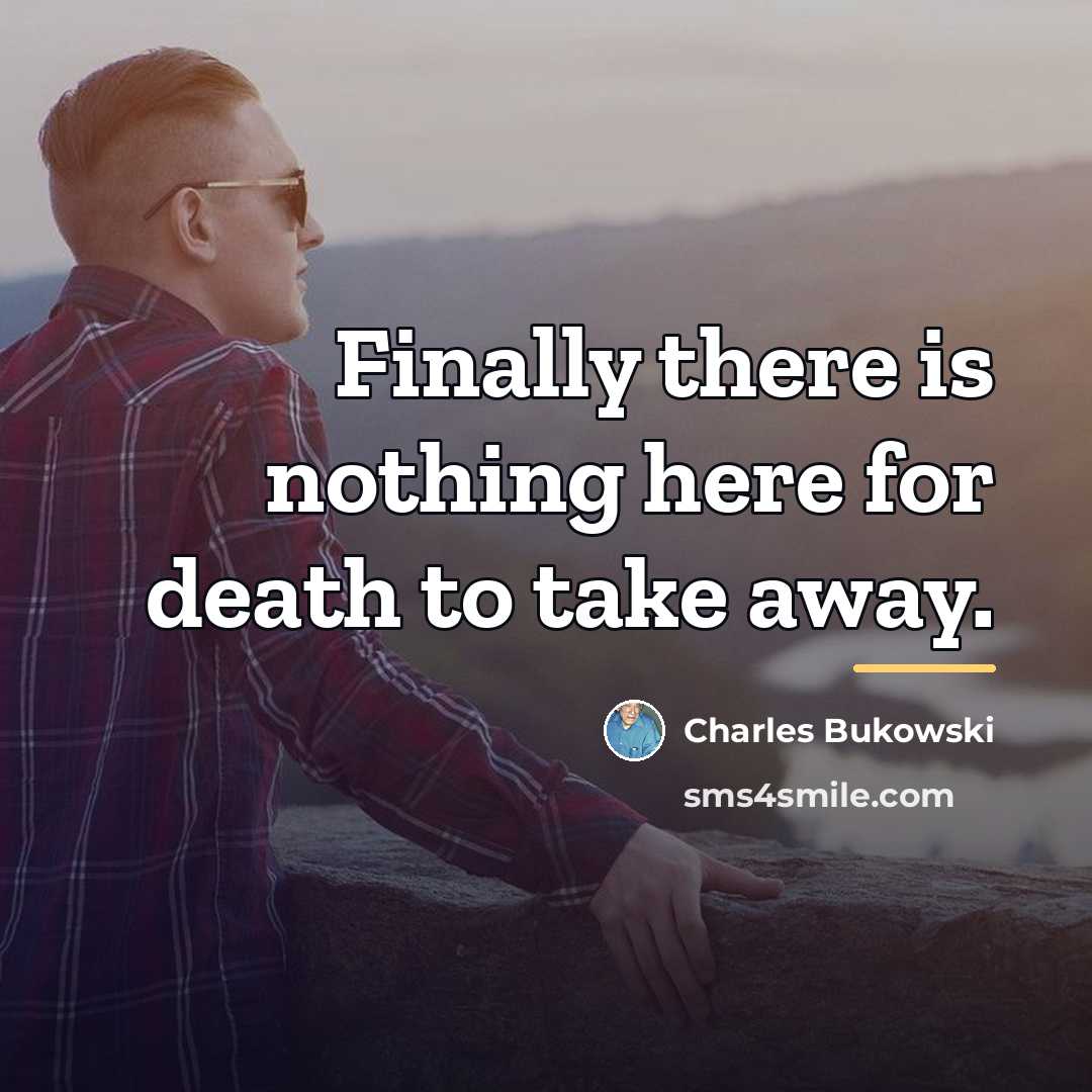 “Finally there is nothing here for death to take away.…” quote by Charles Bukowski